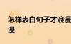 怎样表白句子才浪漫简短 怎样表白句子才浪漫