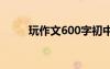 玩作文600字初中 玩儿作文600字