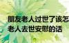 朋友老人过世了该怎么说一些安慰的话 朋友老人去世安慰的话