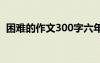 困难的作文300字六年级 困难的作文300字