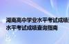 湖南高中学业水平考试成绩查询时间2021 湖南省高中学业水平考试成绩查询指南