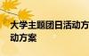 大学主题团日活动方案策划 大学主题团日活动方案