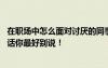 在职场中怎么面对讨厌的同事 夸同事帅气被停职工作时这些话你最好别说！