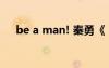 be a man! 秦勇《 Be a man》的歌词