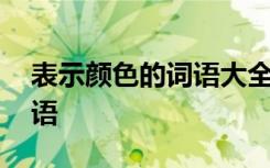 表示颜色的词语大全成语 表示颜色的经典词语