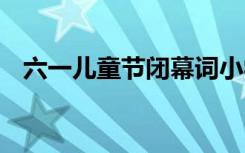 六一儿童节闭幕词小学 六一儿童节闭幕词