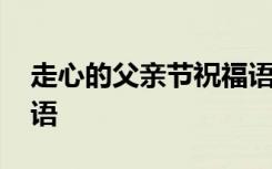 走心的父亲节祝福语 经典唯美父亲节祝福话语