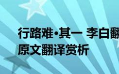 行路难·其一 李白翻译 李白《行路难其一》原文翻译赏析