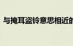 与掩耳盗铃意思相近的成语 意思相近的成语