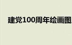 建党100周年绘画图片 建党100周年绘画