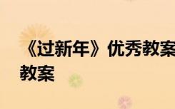 《过新年》优秀教案及反思 《过新年》优秀教案