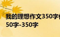 我的理想作文350字优秀作文 我的理想作文350字-350字