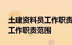 土建资料员工作职责范围怎么写 土建资料员工作职责范围