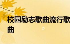 校园励志歌曲流行歌曲 50首校园励志流行歌曲