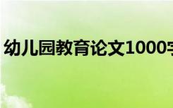 幼儿园教育论文1000字左右 幼儿园教育论文