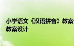 小学语文《汉语拼音》教案设计意图 小学语文《汉语拼音》教案设计