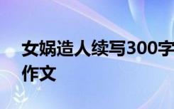 女娲造人续写300字初一 女娲造人初一续写作文