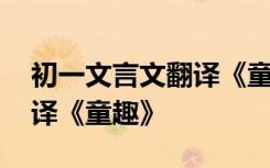 初一文言文翻译《童趣》原文 初一文言文翻译《童趣》