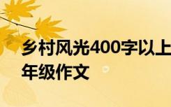 乡村风光400字以上四年级作文 乡村风光四年级作文