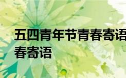 五四青年节青春寄语短句大全 五四青年节青春寄语