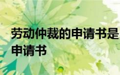 劳动仲裁的申请书是自己写的吗? 劳动仲裁的申请书