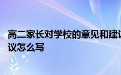 高二家长对学校的意见和建议怎么写 家长对学校的意见和建议怎么写