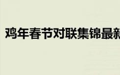 鸡年春节对联集锦最新又文艺 鸡年春节对联