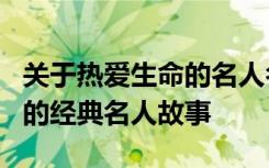 关于热爱生命的名人名言或故事 6个热爱生命的经典名人故事