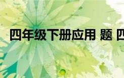 四年级下册应用 题 四年级下应用题与答案