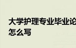 大学护理专业毕业论文 护理专业大学生论文怎么写