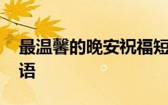 最温馨的晚安祝福短信 经典温馨的晚安问候语