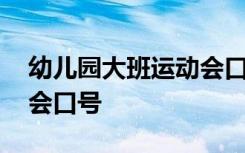 幼儿园大班运动会口号活泼 幼儿园大班运动会口号