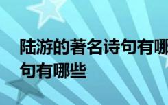 陆游的著名诗句有哪些三年级 陆游的著名诗句有哪些