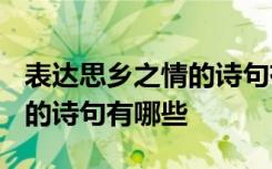 表达思乡之情的诗句有哪些? 有表达思乡之情的诗句有哪些