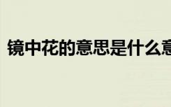 镜中花的意思是什么意思 镜里采花成语解释