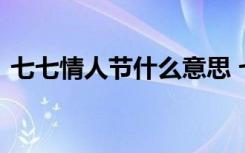 七七情人节什么意思 七七情人节的短信句子