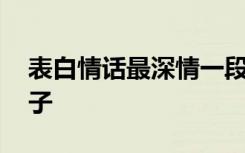 表白情话最深情一段话 表白最深情的唯美句子