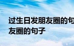 过生日发朋友圈的句子简洁幽默 过生日发朋友圈的句子