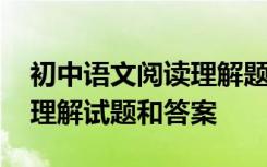 初中语文阅读理解题型及答案 初中语文阅读理解试题和答案