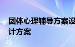 团体心理辅导方案设计范例 团体心理辅导设计方案