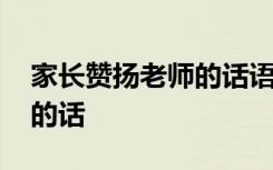 家长赞扬老师的话语简短精辟 家长赞扬老师的话