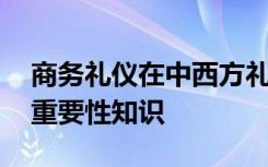 商务礼仪在中西方礼仪的重要性 商务礼仪的重要性知识