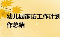 幼儿园家访工作计划总结 幼儿园班级家访工作总结