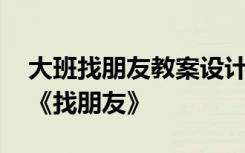 大班找朋友教案设计意图 大班教学活动教案《找朋友》