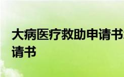 大病医疗救助申请书怎么写? 大病医疗救助申请书