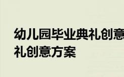 幼儿园毕业典礼创意方案策划 幼儿园毕业典礼创意方案