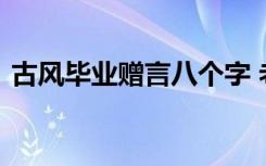 古风毕业赠言八个字 老师给学生的毕业赠言