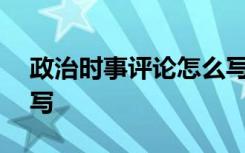 政治时事评论怎么写300 政治时事评论怎么写