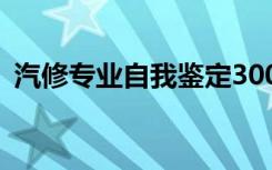 汽修专业自我鉴定300字 汽修专业自我鉴定