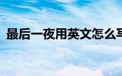 最后一夜用英文怎么写 最后一夜作文200字